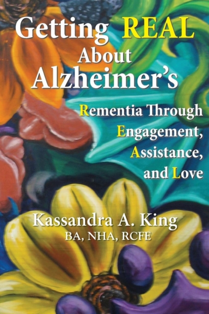 Getting Real about Alzheimers : Rementia Through Engagement, Assistance, and Love, Paperback / softback Book