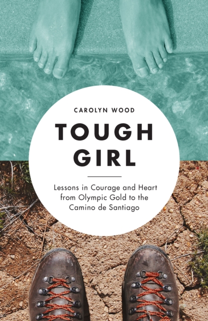Tough Girl : Lessons in Courage and Heart from Olympic Gold to the Camino de Santiago, Paperback / softback Book