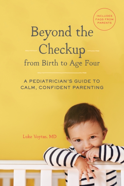 Beyond the Checkup from Birth to Age Four : A Pediatrician's Guide to Calm, Confident Parenting, Paperback / softback Book