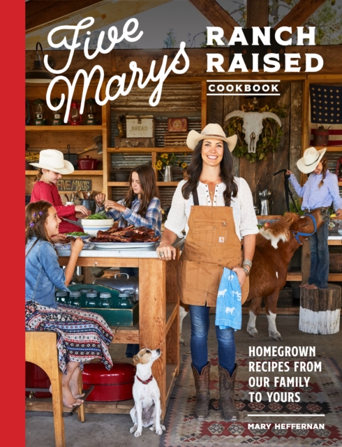 Five Marys Ranch Raised : Homegrown Recipes and Stories from Our Family to Yours, Hardback Book