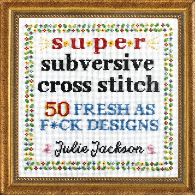 Super Subversive Cross Stitch : 50 Fresh as F*ck Designs, Hardback Book