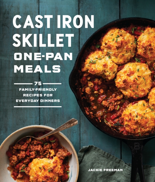 Cast Iron Skillet One-Pan Meals : 75 Family-Friendly Recipes for Everyday Dinners, Paperback / softback Book