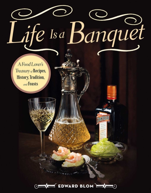 Life Is a Banquet : A Food Lover?s Treasury of Recipes, History, Tradition, and Feasts, EPUB eBook
