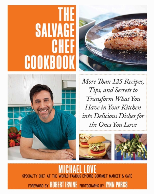 The Salvage Chef Cookbook : More Than 125 Recipes, Tips, and Secrets to Transform What You Have in Your Kitchen into Delicious Dishes for the Ones You Love, EPUB eBook
