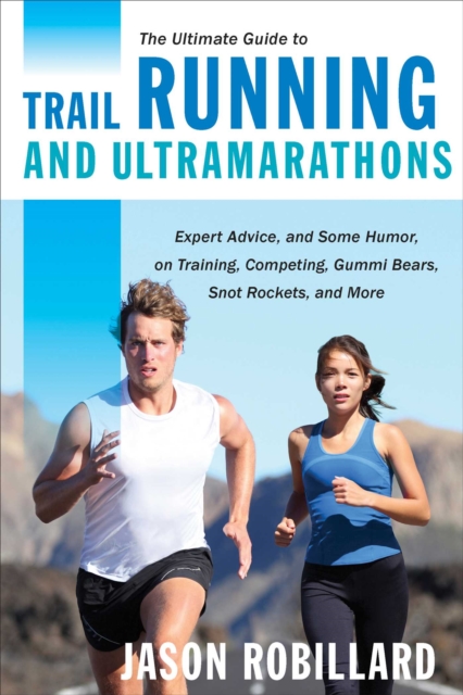 The Ultimate Guide to Trail Running and Ultramarathons : Expert Advice, and Some Humor, on Training, Competing, Gummy Bears, Snot Rockets, and More, EPUB eBook