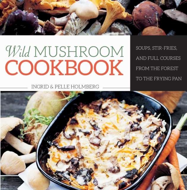 Wild Mushroom Cookbook : Soups, Stir-Fries, and Full Courses from the Forest to the Frying Pan, EPUB eBook