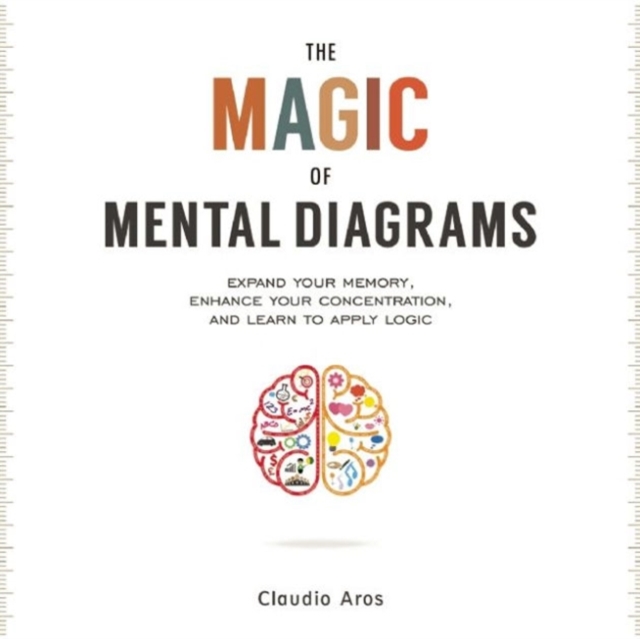 The Magic of Mental Diagrams : Expand Your Memory, Enhance Your Concentration, and Learn to Apply Logic, Paperback / softback Book