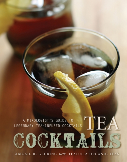 Tea Cocktails : A Mixologist's Guide to Legendary Tea-Infused Cocktails, Hardback Book