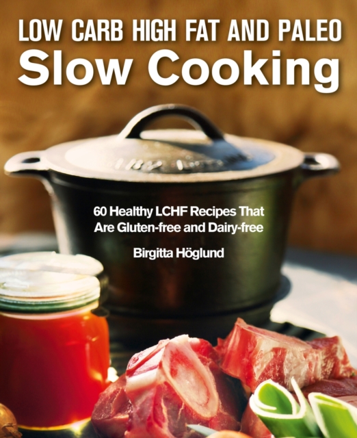 Low Carb High Fat and Paleo Slow Cooking : 60 Healthy and Delicious LCHF Recipes, Hardback Book