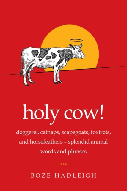 Holy Cow! : Doggerel, Catnaps, Scapegoats, Foxtrots, and Horse Feathers-Splendid Animal Words and Phrases, Paperback / softback Book