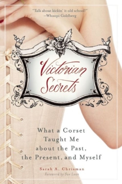 Victorian Secrets : What a Corset Taught Me about the Past, the Present, and Myself, Paperback / softback Book
