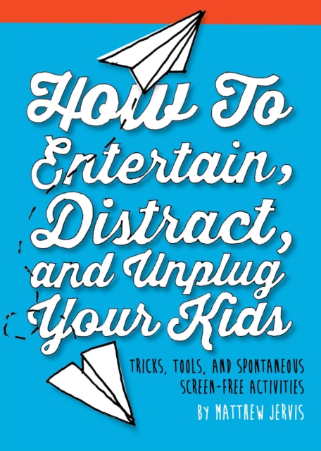How to Entertain, Distract, and Unplug Your Kids : Tricks, Tools, and Spontaneous Screen-Free Activities, EPUB eBook