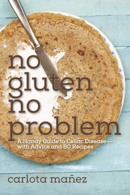 No Gluten, No Problem : A Handy Guide to Celiac Disease?with Advice and 80 Recipes, EPUB eBook