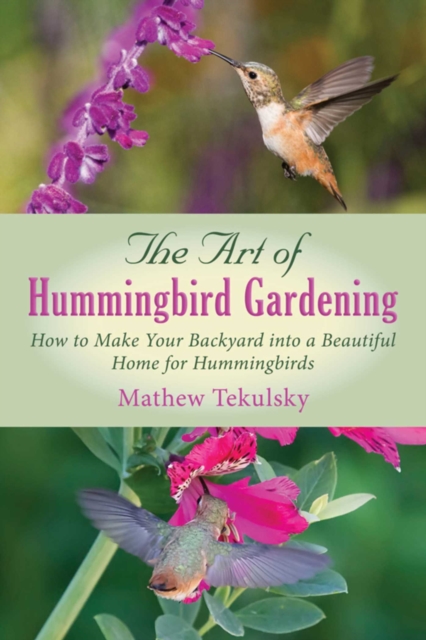 The Art of Hummingbird Gardening : How to Make Your Backyard into a Beautiful Home for Hummingbirds, EPUB eBook