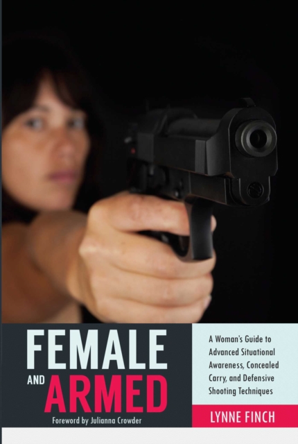 Female and Armed : A Woman's Guide to Advanced Situational Awareness, Concealed Carry, and Defensive Shooting Techniques, EPUB eBook