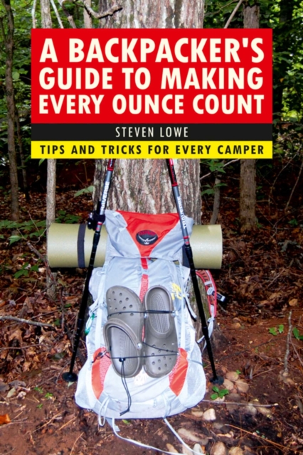 A Backpacker's Guide to Making Every Ounce Count : Tips and Tricks for Every Hike, EPUB eBook
