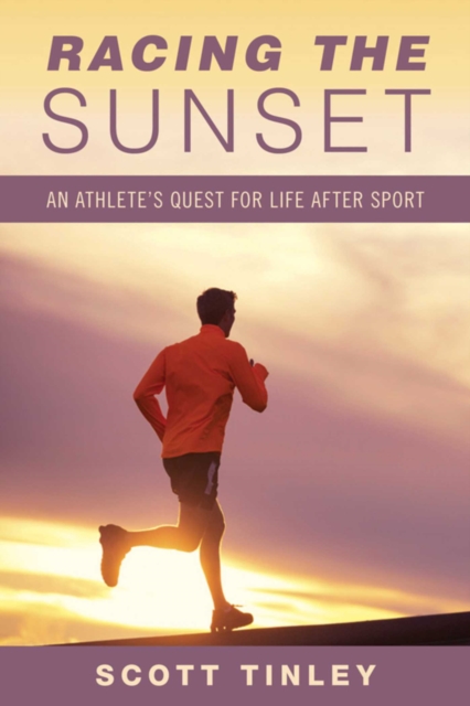 Racing the Sunset : How Athletes Survive, Thrive, or Fail in Life After Sport, EPUB eBook