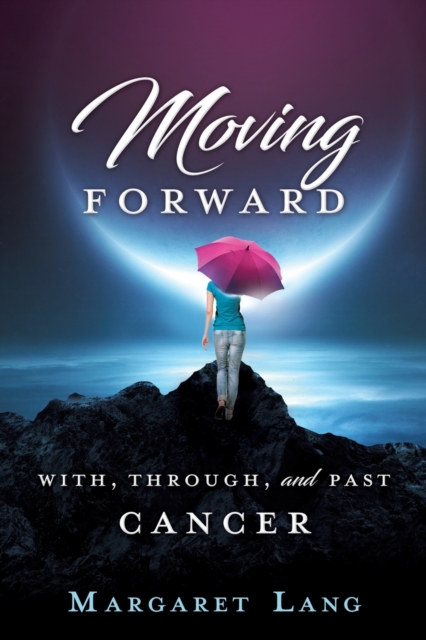 Moving Forward : With, Through, and Past Cancer, Paperback / softback Book