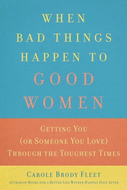When Bad Things Happen to Good Women : Getting You (or Someone You Love) Through the Toughest Times, EPUB eBook