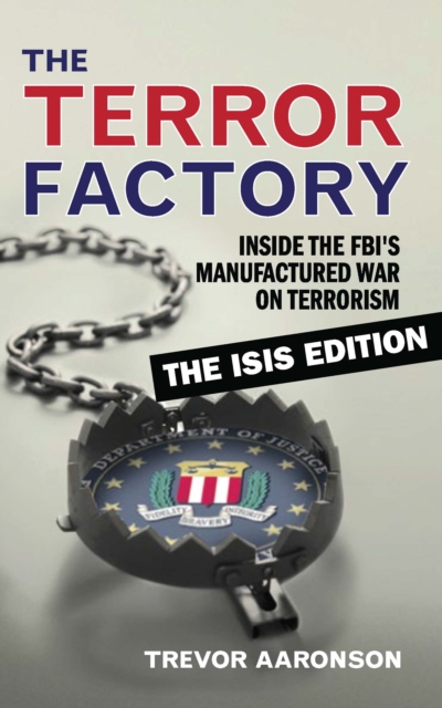 The Terror Factory : Inside the FBI's Manufactured War on Terrorism: The ISIS Edition, EPUB eBook