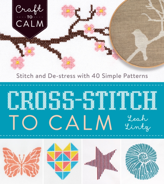 Cross Stitch to Calm : Stitch and De-Stress with 40 Simple Patterns, Paperback / softback Book
