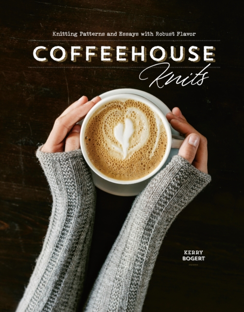 Coffeehouse Knits : Knitting Patterns and Essays with Robust Flavor, Hardback Book