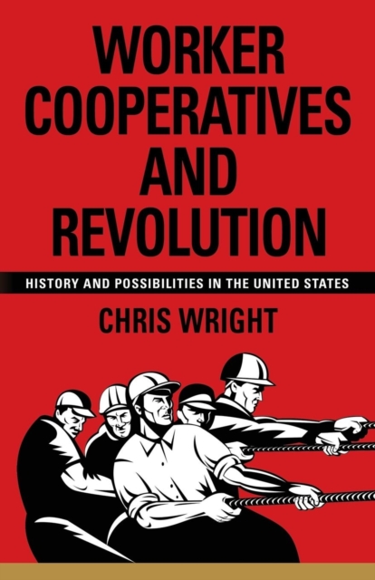 Worker Cooperatives and Revolution : History and Possibilities in the United States, Paperback / softback Book