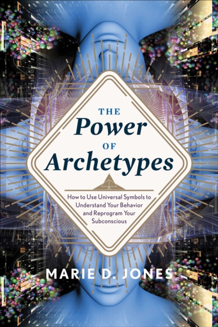 The Power of Archetypes : How to Use Universal Symbols to Understand Your Behavior and Reprogram Your Subconscious, EPUB eBook