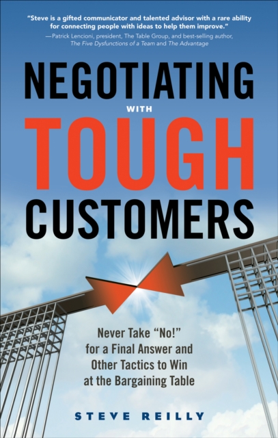 Negotiating with Tough Customers : Never Take No for a Final Answer and Other Tactics to Win at the Bargaining Table, EPUB eBook