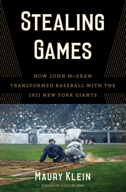 Stealing Games : How John McGraw Transformed Baseball with the 1911 New York Giants, Hardback Book