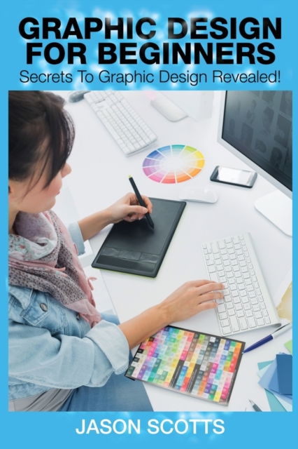 Graphics Design for Beginners : Secrets to Graphics Design Revealed!, Paperback / softback Book