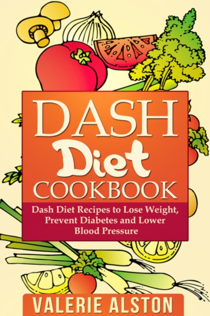 Dash Diet Cookbook : Dash Diet Recipes to Lose Weight, Prevent Diabetes and Lower Blood Pressure, EPUB eBook