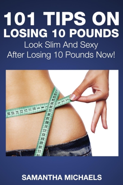 101 Tips on Losing 10 Pounds : Look Slim and Sexy After Losing 10 Pounds Now!, Paperback / softback Book