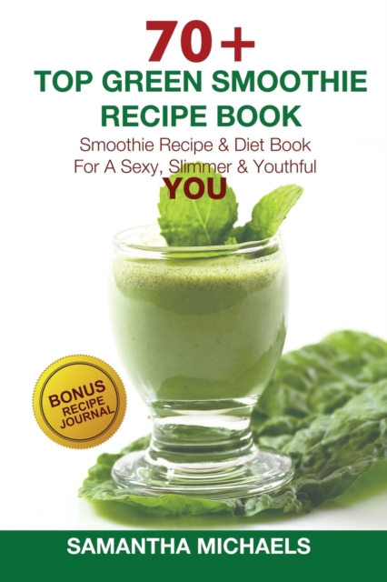 70 Top Green Smoothie Recipe Book : Smoothie Recipe & Diet Book for a Sexy, Slimmer & Youthful You (with Recipe Journal), Paperback / softback Book