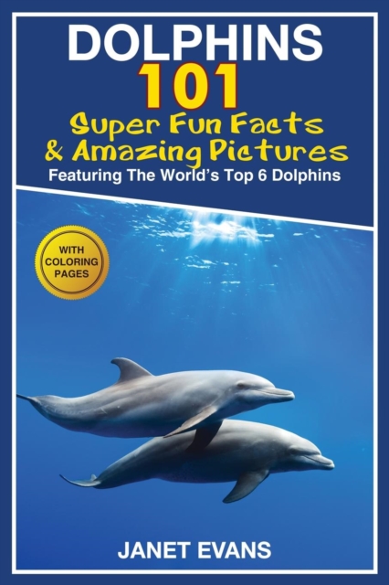 Dolphins : 101 Fun Facts & Amazing Pictures (Featuring the World's 6 Top Dolphins with Coloring Pages), Paperback / softback Book