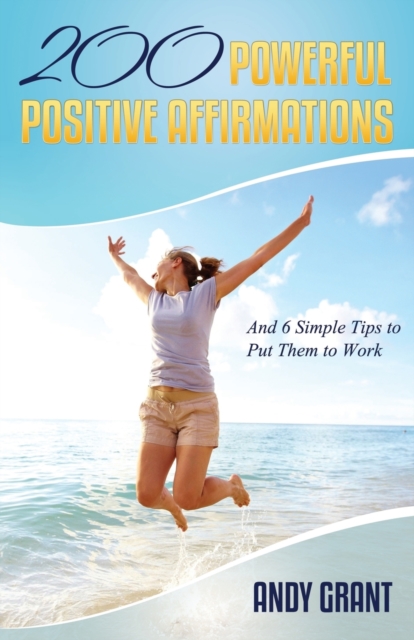 200 Powerful Positive Affirmations and 6 Simple Tips to Put Them to Work (for You!), Paperback / softback Book