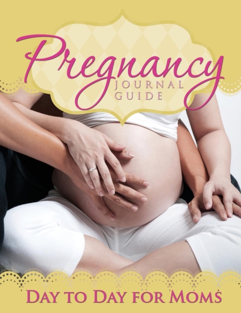 Pregnancy Journal Guide : Day to Day for Moms, Paperback / softback Book