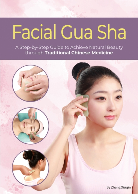 Facial Gua Sha : A Step-by-Step Guide to Achieve Natural Beauty through Traditional Chinese Medicine, Paperback / softback Book