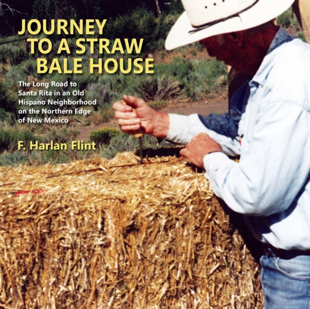 Journey to a Straw Bale House : The Long Road to Santa Rita in an Old Hispano Neighborhood on the Northern Edge of New Mexico, Paperback / softback Book