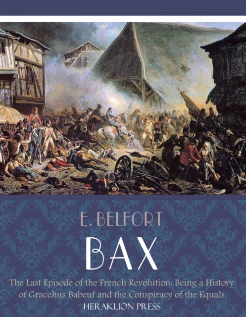 The Last Episode of the French Revolution: Being a History of Gracchus Babeuf and the Conspiracy of the Equals, EPUB eBook