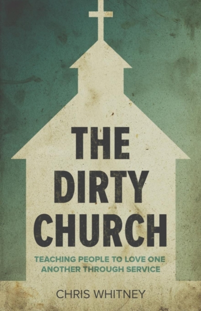 The Dirty Church : Teaching People To Love One Another Through Service, Paperback / softback Book