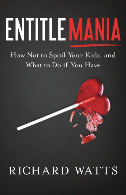 Entitlemania : How Not to Spoil Your Kids, and What to Do If You Have, Paperback / softback Book