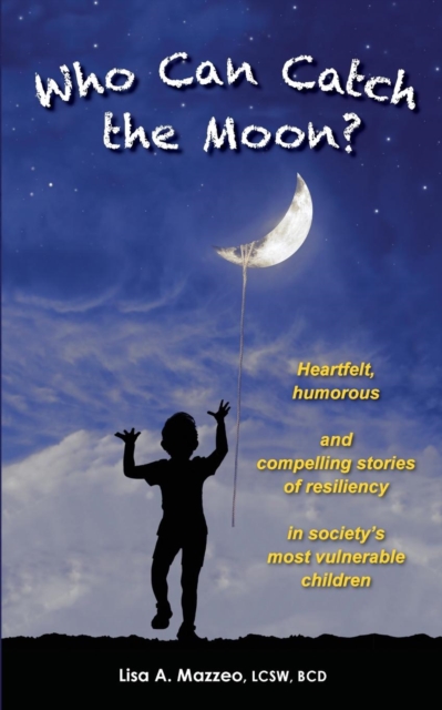 Who Can Catch the Moon? Heartfelt, Humorous and Compelling Stories of Resiliency in Society's Most Vulnerable Children, Paperback / softback Book