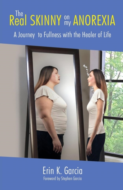 The Real Skinny on My Anorexia : A Journey to Fullness With the Healer of Life, Paperback / softback Book