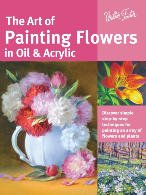 The Art of Painting Flowers in Oil & Acrylic (Collector's Series) : Discover simple step-by-step techniques for painting an array of flowers and plants, Paperback / softback Book