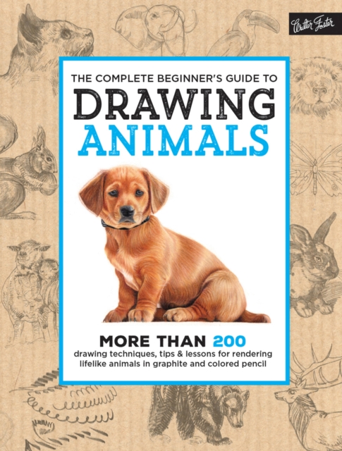 The Complete Beginner's Guide to Drawing Animals : More than 200 drawing techniques, tips & lessons for rendering lifelike animals in graphite and colored pencil, Hardback Book