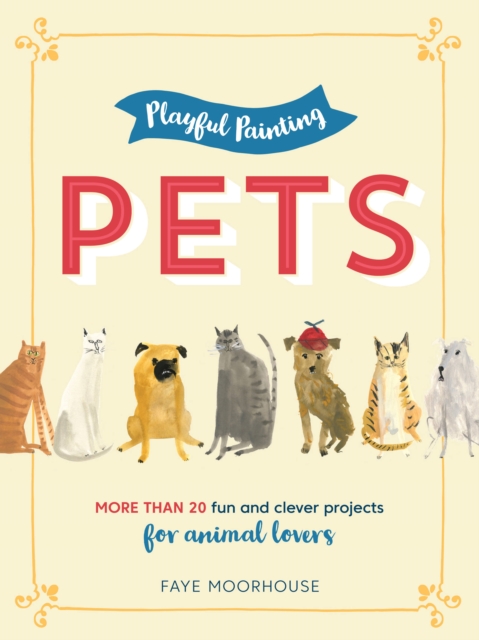 Playful Painting: Pets : More than 20 fun and clever painting projects for animal lovers, Paperback / softback Book