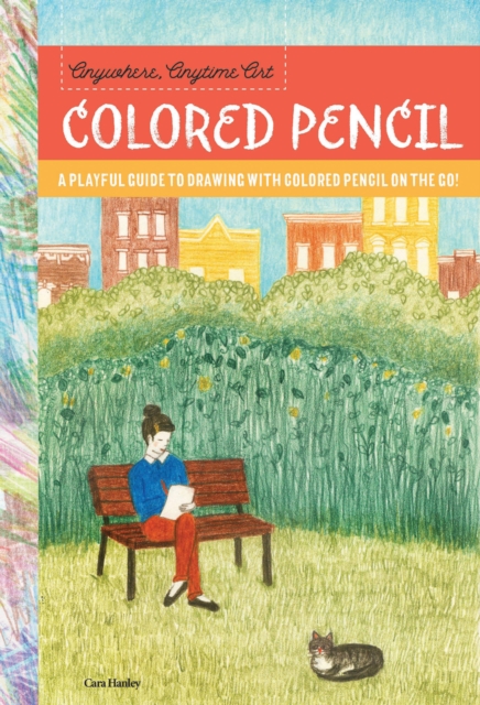 Anywhere, Anytime Art: Colored Pencil : A playful guide to drawing with colored pencil on the go!, Paperback / softback Book