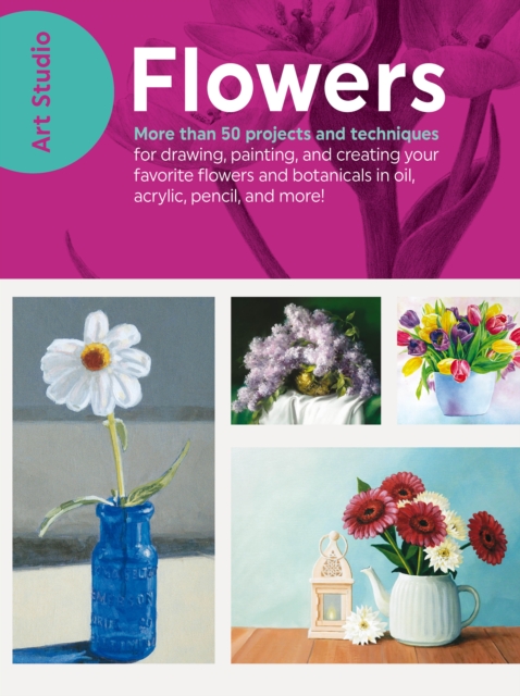 Art Studio: Flowers : More than 50 projects and techniques for drawing, painting, and creating your favorite flowers and botanicals in oil, acrylic, pencil, and more!, EPUB eBook