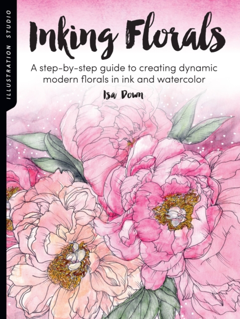 Illustration Studio: Inking Florals : A step-by-step guide to creating dynamic modern florals in ink and watercolor, Paperback / softback Book